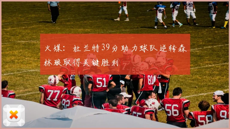 火媒：杜兰特39分助力球队逆转森林狼取得关键胜利