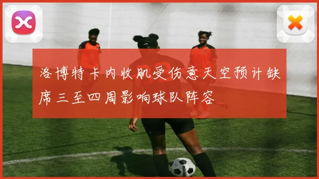 洛博特卡内收肌受伤意天空预计缺席三至四周影响球队阵容