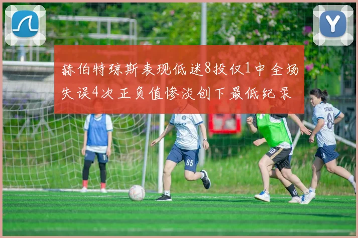 赫伯特琼斯表现低迷8投仅1中全场失误4次正负值惨淡创下最低纪录