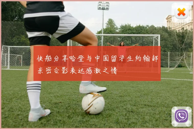快船分享哈登与中国留学生约翰郝亲密合影表达感激之情