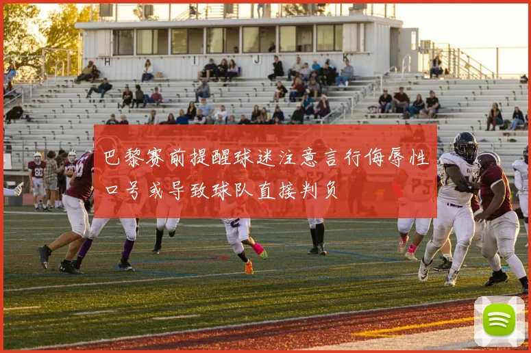巴黎赛前提醒球迷注意言行侮辱性口号或导致球队直接判负