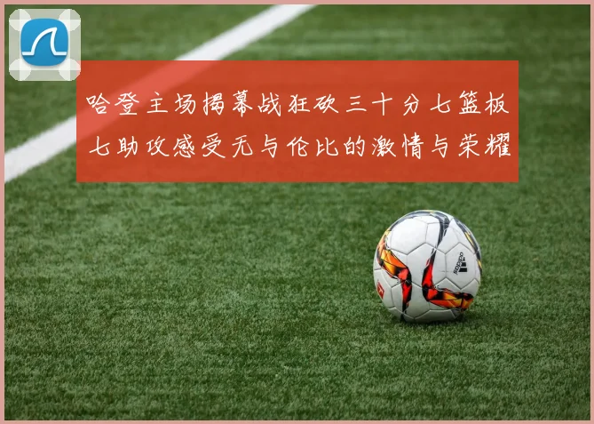 哈登主场揭幕战狂砍三十分七篮板七助攻感受无与伦比的激情与荣耀